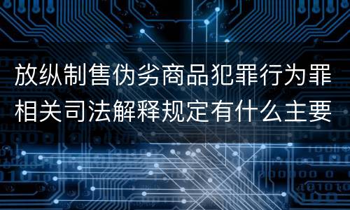 放纵制售伪劣商品犯罪行为罪相关司法解释规定有什么主要内容
