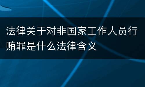法律关于对非国家工作人员行贿罪是什么法律含义