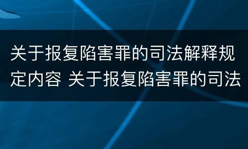 关于报复陷害罪的司法解释规定内容 关于报复陷害罪的司法解释规定内容是