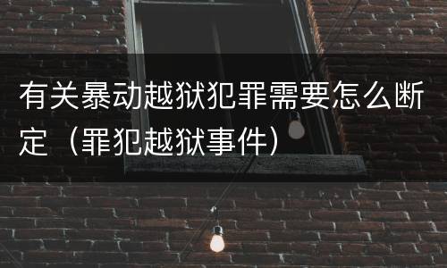 有关暴动越狱犯罪需要怎么断定（罪犯越狱事件）