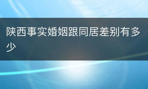 陕西事实婚姻跟同居差别有多少