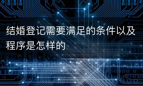 结婚登记需要满足的条件以及程序是怎样的