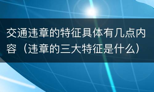 交通违章的特征具体有几点内容（违章的三大特征是什么）