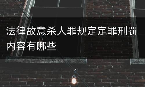 法律故意杀人罪规定定罪刑罚内容有哪些