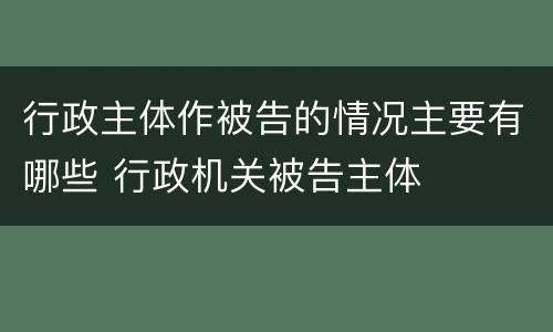 行政主体作被告的情况主要有哪些 行政机关被告主体