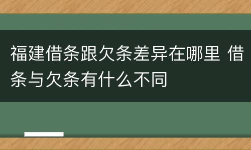 福建借条跟欠条差异在哪里 借条与欠条有什么不同