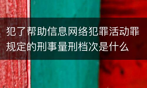犯了帮助信息网络犯罪活动罪规定的刑事量刑档次是什么