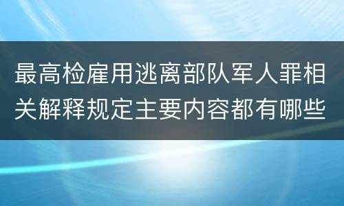 最高检雇用逃离部队军人罪相关解释规定主要内容都有哪些
