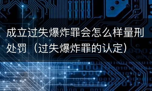 成立过失爆炸罪会怎么样量刑处罚（过失爆炸罪的认定）