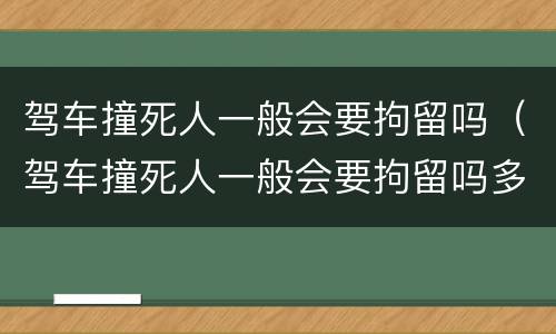 驾车撞死人一般会要拘留吗（驾车撞死人一般会要拘留吗多久）