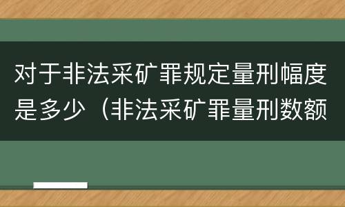 对于非法采矿罪规定量刑幅度是多少（非法采矿罪量刑数额标准）