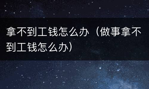 拿不到工钱怎么办（做事拿不到工钱怎么办）
