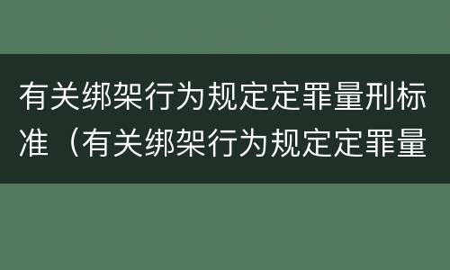 有关绑架行为规定定罪量刑标准（有关绑架行为规定定罪量刑标准）