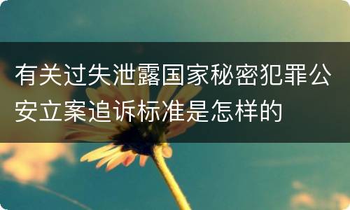 有关过失泄露国家秘密犯罪公安立案追诉标准是怎样的