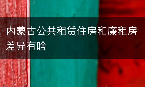 内蒙古公共租赁住房和廉租房差异有啥