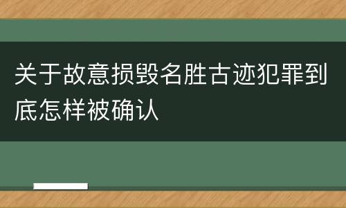 关于故意损毁名胜古迹犯罪到底怎样被确认