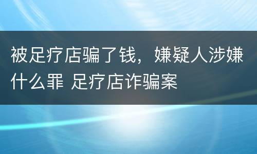 被足疗店骗了钱，嫌疑人涉嫌什么罪 足疗店诈骗案