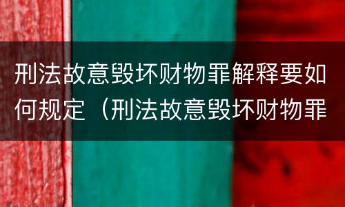 刑法故意毁坏财物罪解释要如何规定（刑法故意毁坏财物罪解释要如何规定刑期）