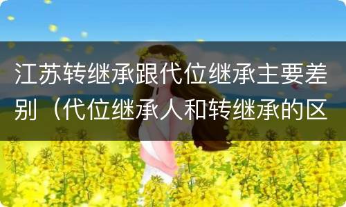 江苏转继承跟代位继承主要差别（代位继承人和转继承的区别）