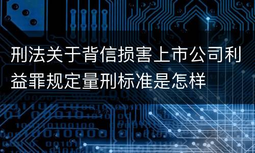 刑法关于背信损害上市公司利益罪规定量刑标准是怎样
