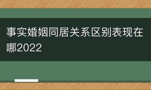 事实婚姻同居关系区别表现在哪2022
