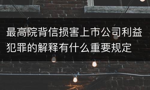 最高院背信损害上市公司利益犯罪的解释有什么重要规定