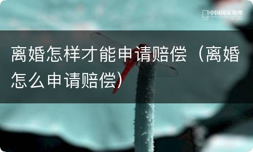 离婚怎样才能申请赔偿（离婚怎么申请赔偿）
