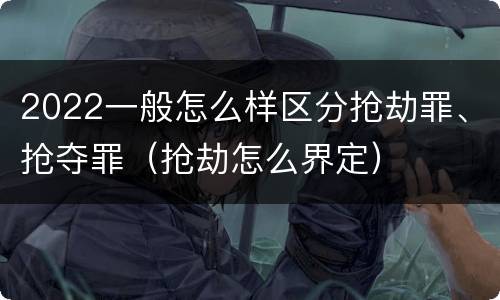 2022一般怎么样区分抢劫罪、抢夺罪（抢劫怎么界定）