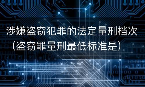 涉嫌盗窃犯罪的法定量刑档次（盗窃罪量刑最低标准是）