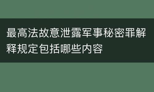 最高法故意泄露军事秘密罪解释规定包括哪些内容