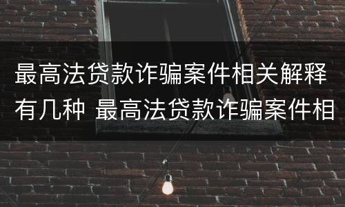 最高法贷款诈骗案件相关解释有几种 最高法贷款诈骗案件相关解释有几种情形