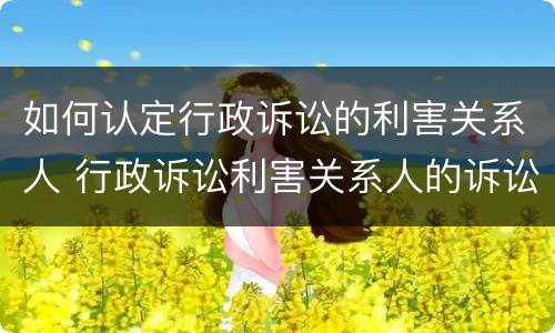 如何认定行政诉讼的利害关系人 行政诉讼利害关系人的诉讼时效