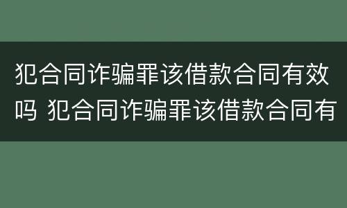 犯合同诈骗罪该借款合同有效吗 犯合同诈骗罪该借款合同有效吗知乎