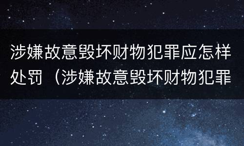 涉嫌故意毁坏财物犯罪应怎样处罚（涉嫌故意毁坏财物犯罪应怎样处罚呢）