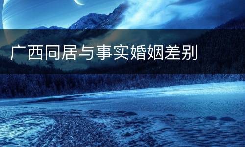 广西同居与事实婚姻差别