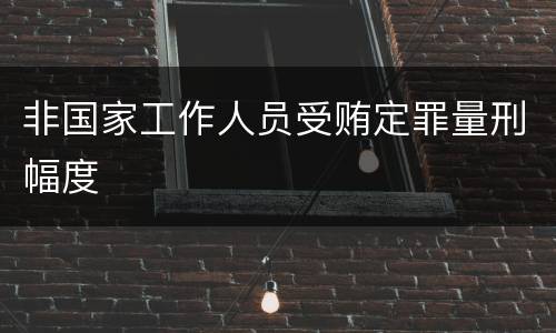 非国家工作人员受贿定罪量刑幅度