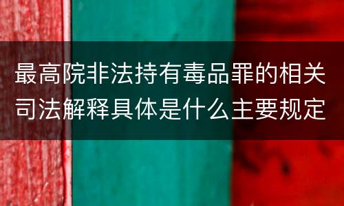 最高院非法持有毒品罪的相关司法解释具体是什么主要规定