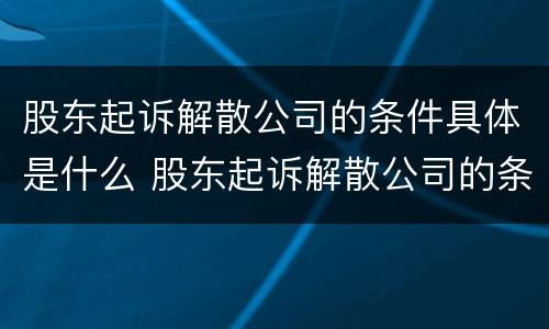 股东起诉解散公司的条件具体是什么 股东起诉解散公司的条件具体是什么