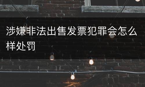 涉嫌非法出售发票犯罪会怎么样处罚