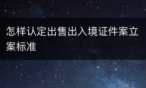 怎样认定出售出入境证件案立案标准