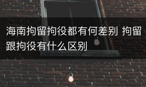 海南拘留拘役都有何差别 拘留跟拘役有什么区别
