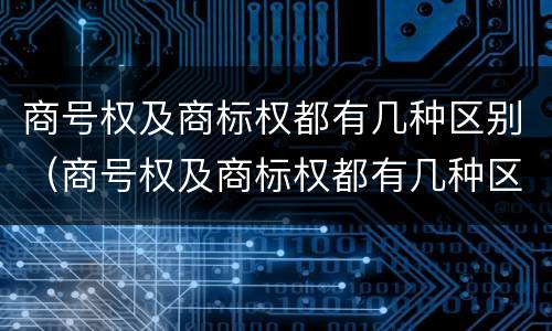 商号权及商标权都有几种区别（商号权及商标权都有几种区别是什么）
