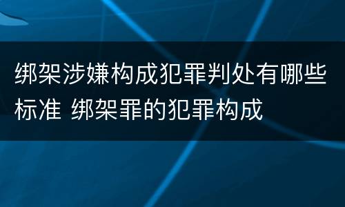 绑架涉嫌构成犯罪判处有哪些标准 绑架罪的犯罪构成