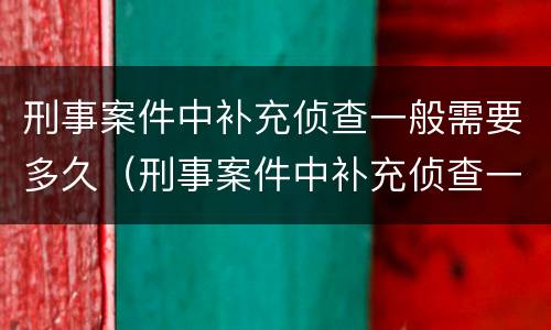 刑事案件中补充侦查一般需要多久（刑事案件中补充侦查一般需要多久出结果）
