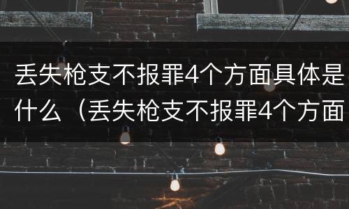 丢失枪支不报罪4个方面具体是什么（丢失枪支不报罪4个方面具体是什么内容）