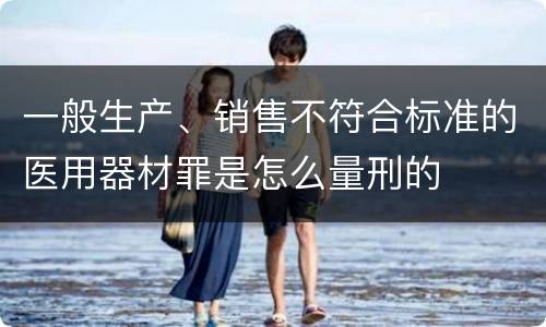 一般生产、销售不符合标准的医用器材罪是怎么量刑的