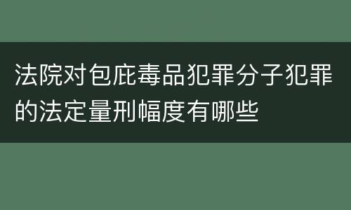 法院对包庇毒品犯罪分子犯罪的法定量刑幅度有哪些