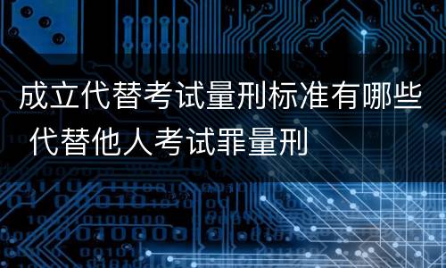 成立代替考试量刑标准有哪些 代替他人考试罪量刑