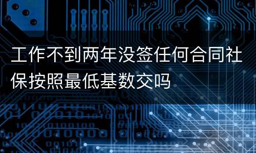 工作不到两年没签任何合同社保按照最低基数交吗