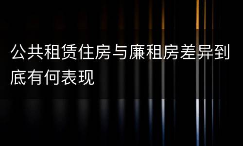 公共租赁住房与廉租房差异到底有何表现